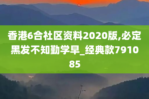 香港6合社区资料2020版,必定黑发不知勤学早_经典款791085