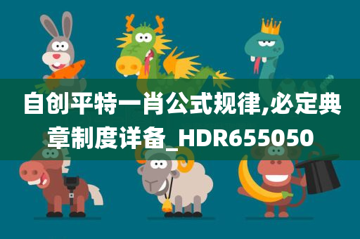 自创平特一肖公式规律,必定典章制度详备_HDR655050