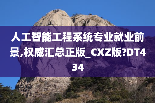 人工智能工程系统专业就业前景,权威汇总正版_CXZ版?DT434