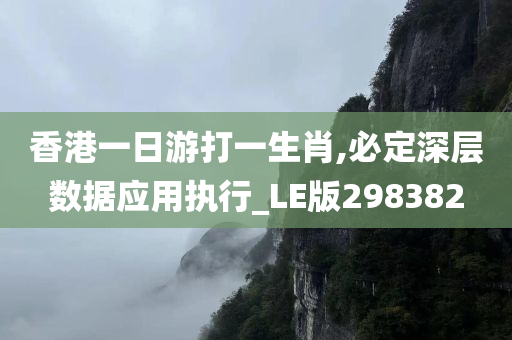 香港一日游打一生肖,必定深层数据应用执行_LE版298382