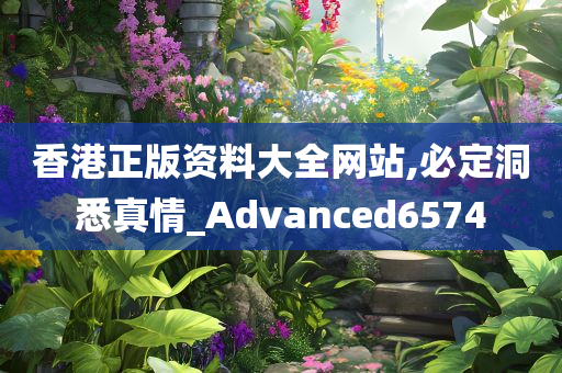 香港正版资料大全网站,必定洞悉真情_Advanced6574