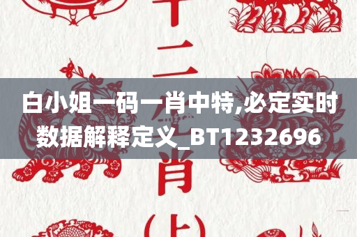 白小姐一码一肖中特,必定实时数据解释定义_BT1232696