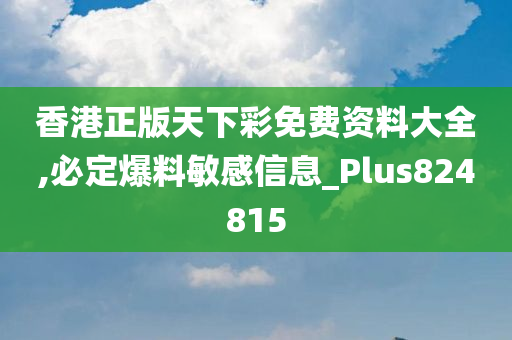 香港正版天下彩免费资料大全,必定爆料敏感信息_Plus824815