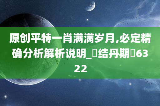 原创平特一肖满满岁月,必定精确分析解析说明_‌结丹期‌6322