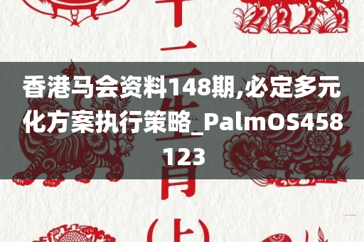 香港马会资料148期,必定多元化方案执行策略_PalmOS458123