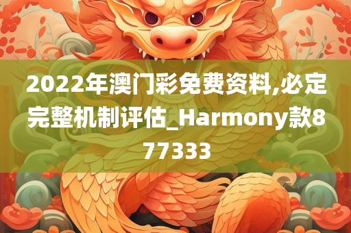 2022年澳门彩免费资料,必定完整机制评估_Harmony款877333