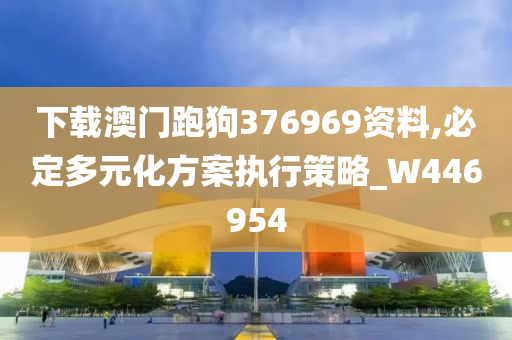 下载澳门跑狗376969资料,必定多元化方案执行策略_W446954