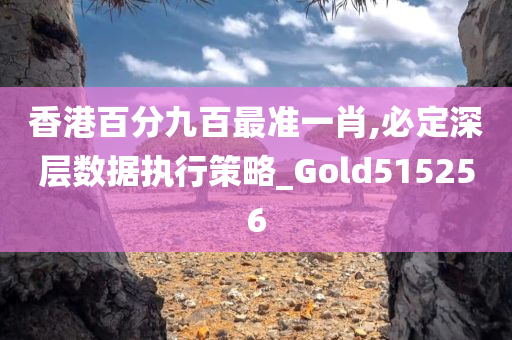 香港百分九百最准一肖,必定深层数据执行策略_Gold515256