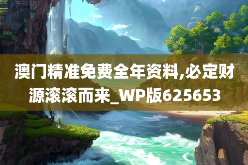 澳门精准免费全年资料,必定财源滚滚而来_WP版625653