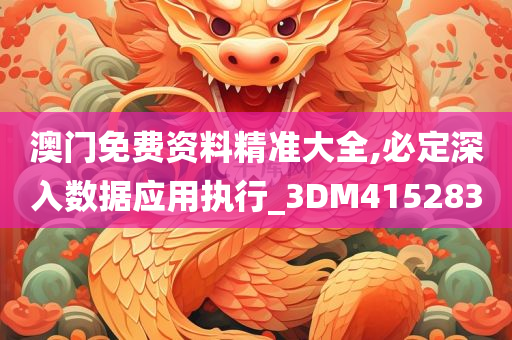 澳门免费资料精准大全,必定深入数据应用执行_3DM415283