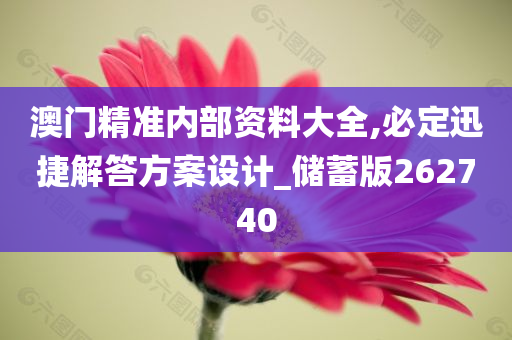 澳门精准内部资料大全,必定迅捷解答方案设计_储蓄版262740