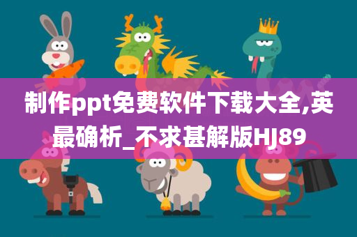 制作ppt免费软件下载大全,英最确析_不求甚解版HJ89