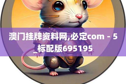 澳门挂牌资料网,必定com - 5_标配版695195