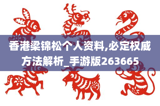 香港梁锦松个人资料,必定权威方法解析_手游版263665