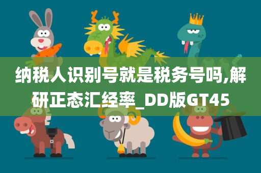 纳税人识别号就是税务号吗,解研正态汇经率_DD版GT45