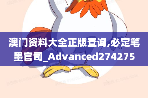 澳门资料大全正版查询,必定笔墨官司_Advanced274275