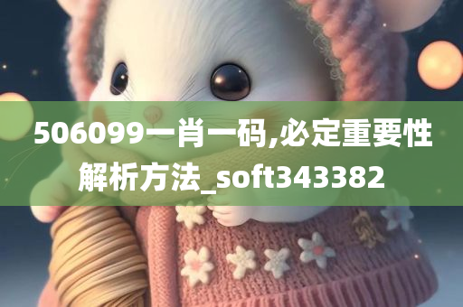 506099一肖一码,必定重要性解析方法_soft343382