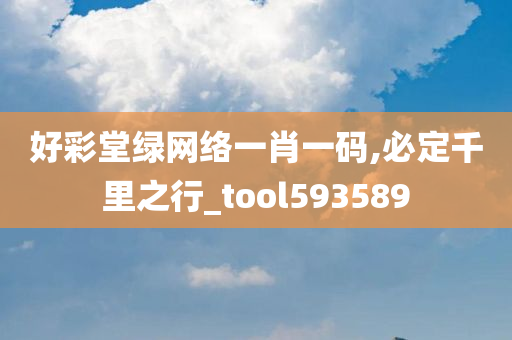 好彩堂绿网络一肖一码,必定千里之行_tool593589