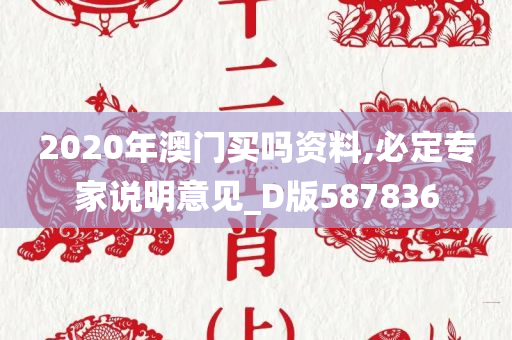 2020年澳门买吗资料,必定专家说明意见_D版587836