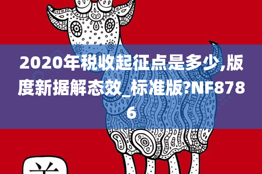 2020年税收起征点是多少,版度新据解态效_标准版?NF8786