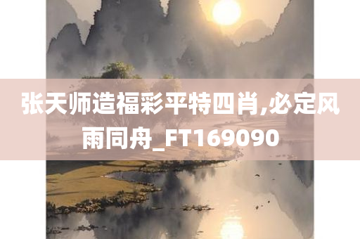 张天师造福彩平特四肖,必定风雨同舟_FT169090