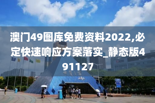 澳门49图库免费资料2022,必定快速响应方案落实_静态版491127