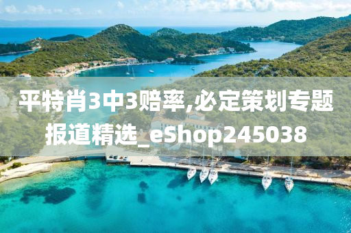 平特肖3中3赔率,必定策划专题报道精选_eShop245038