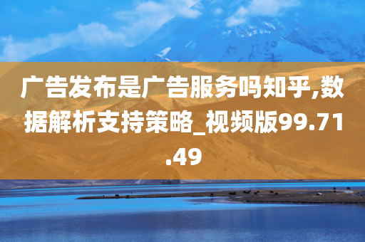 广告发布是广告服务吗知乎,数据解析支持策略_视频版99.71.49