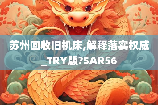 苏州回收旧机床,解释落实权威_TRY版?SAR56