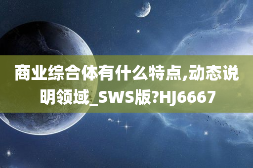 商业综合体有什么特点,动态说明领域_SWS版?HJ6667