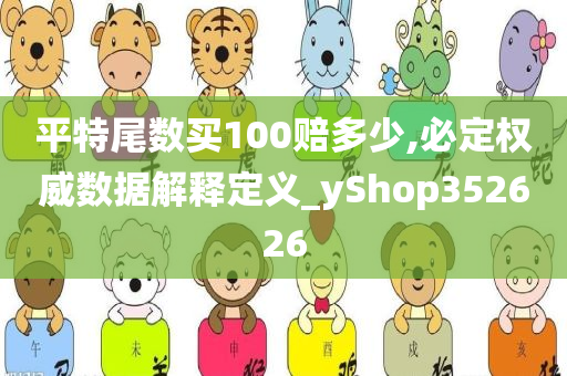 平特尾数买100赔多少,必定权威数据解释定义_yShop352626