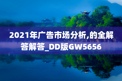 2021年广告市场分析,的全解答解答_DD版GW5656