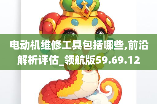 电动机维修工具包括哪些,前沿解析评估_领航版59.69.12