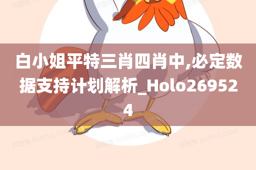 白小姐平特三肖四肖中,必定数据支持计划解析_Holo269524