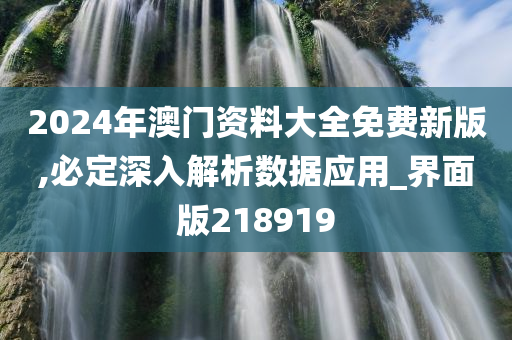 2024年澳门资料大全免费新版,必定深入解析数据应用_界面版218919