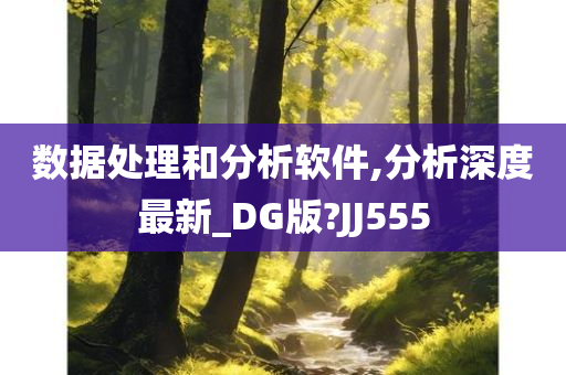 数据处理和分析软件,分析深度最新_DG版?JJ555