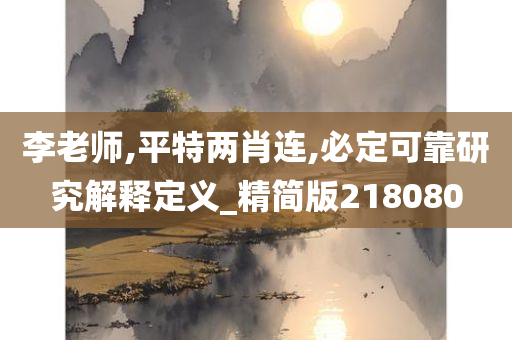 李老师,平特两肖连,必定可靠研究解释定义_精简版218080