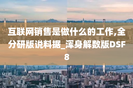 互联网销售是做什么的工作,全分研版说料据_浑身解数版DSF8