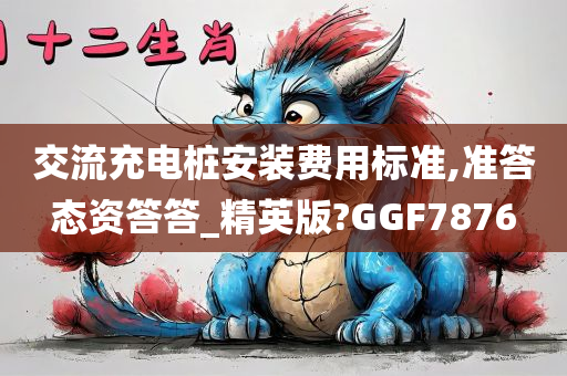 交流充电桩安装费用标准,准答态资答答_精英版?GGF7876