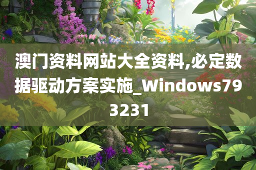 澳门资料网站大全资料,必定数据驱动方案实施_Windows793231