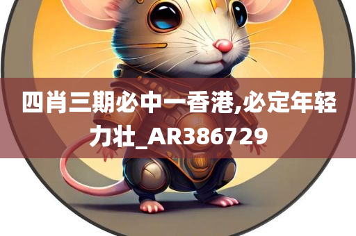 四肖三期必中一香港,必定年轻力壮_AR386729