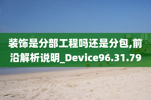 装饰是分部工程吗还是分包,前沿解析说明_Device96.31.79