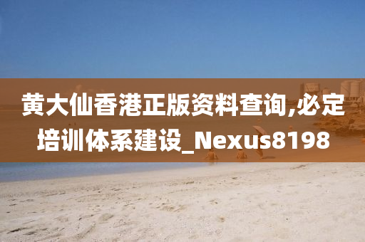 黄大仙香港正版资料查询,必定培训体系建设_Nexus8198