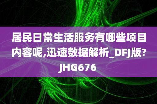 居民日常生活服务有哪些项目内容呢,迅速数据解析_DFJ版?JHG676