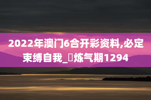 2022年澳门6合开彩资料,必定束缚自我_‌炼气期1294