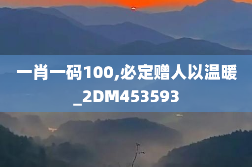 一肖一码100,必定赠人以温暖_2DM453593