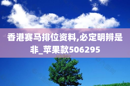 香港赛马排位资料,必定明辨是非_苹果款506295