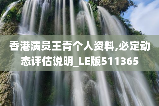 香港演员王青个人资料,必定动态评估说明_LE版511365