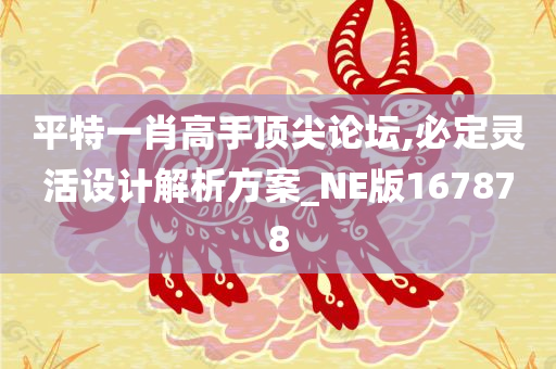 平特一肖高手顶尖论坛,必定灵活设计解析方案_NE版167878