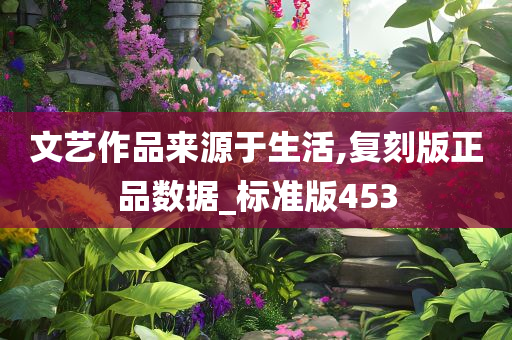 文艺作品来源于生活,复刻版正品数据_标准版453